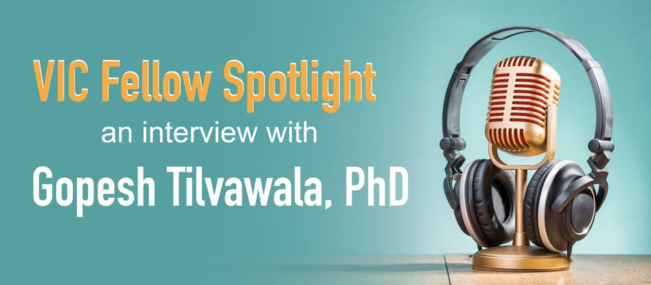 VIC Fellows Spotlight: Gopesh Tilvawala, PhD